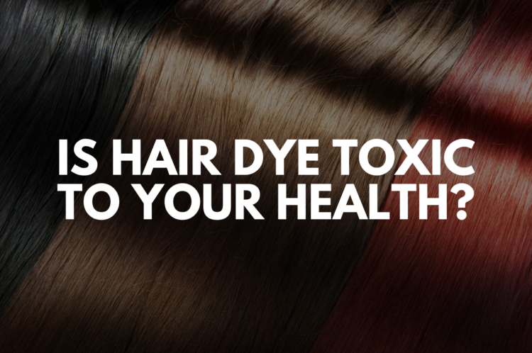Is Hair Dye Toxic to Your Health? 