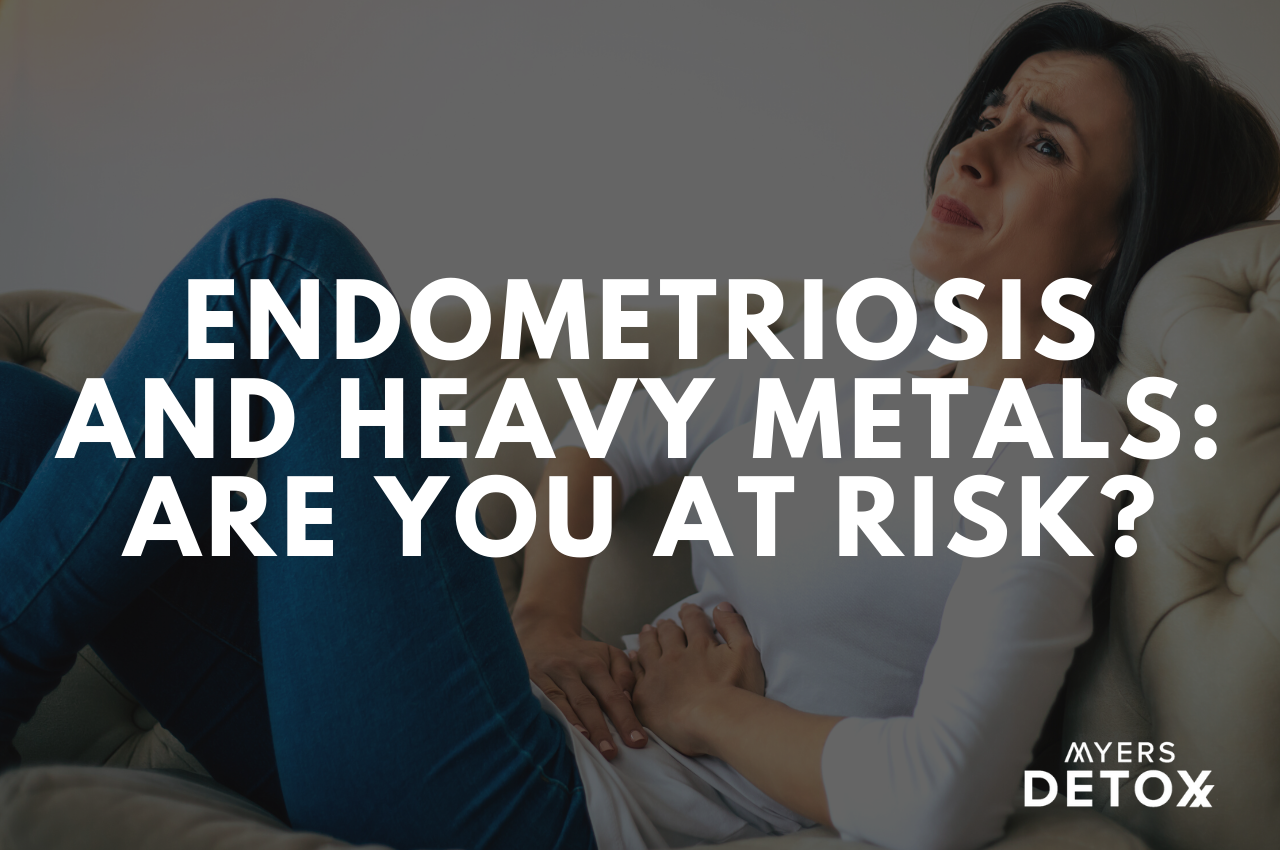 Endometriosis and Heavy Metals: Are You at Risk? - Myersdetox.com